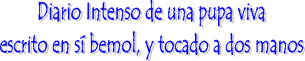 Diario Intenso de una pupa viva
escrito en s bemol, y tocado a dos manos